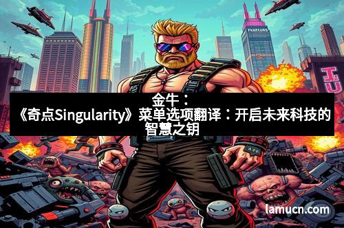 金牛：《奇点Singularity》菜单选项翻译：开启未来科技的智慧之钥